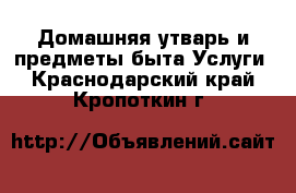 Домашняя утварь и предметы быта Услуги. Краснодарский край,Кропоткин г.